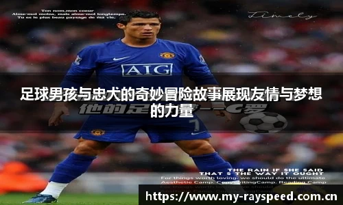 足球男孩与忠犬的奇妙冒险故事展现友情与梦想的力量